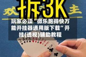 玩家必读“微乐跑得快万能开挂器通用版下载”开挂(透视)辅助教程