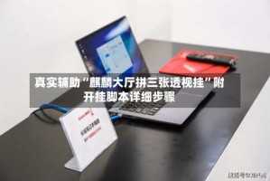 真实辅助“麒麟大厅拼三张透视挂”附开挂脚本详细步骤