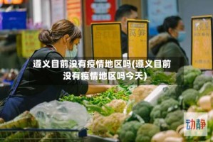 遵义目前没有疫情地区吗(遵义目前没有疫情地区吗今天)