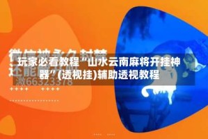 玩家必看教程“山水云南麻将开挂神器”(透视挂)辅助透视教程