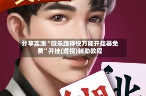 分享实测“微乐跑得快万能开挂器免费”开挂(透视)辅助教程