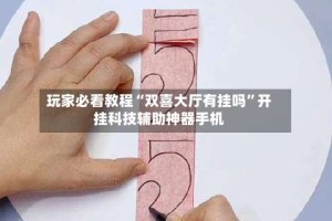 玩家必看教程“双喜大厅有挂吗”开挂科技辅助神器手机