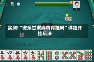实测!“微乐甘肃麻将有挂吗”详细开挂玩法