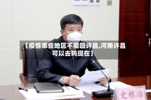 【疫情哪些地区不能回许昌,河南许昌可以去吗现在】