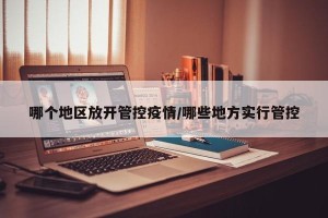 哪个地区放开管控疫情/哪些地方实行管控
