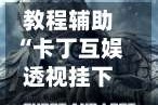 教程辅助“卡丁互娱透视挂下载”(透视)辅助透视教程