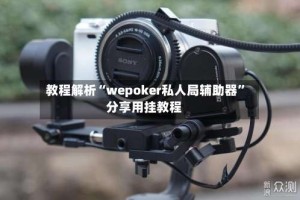 教程解析“wepoker私人局辅助器”分享用挂教程