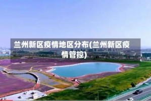 兰州新区疫情地区分布(兰州新区疫情管控)