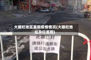 大栅栏地区最新疫情情况(大栅栏地址及位置图)