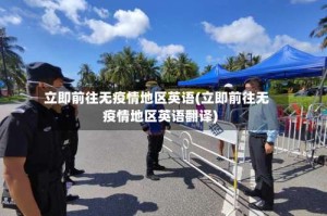 立即前往无疫情地区英语(立即前往无疫情地区英语翻译)