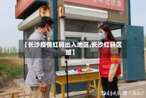 【长沙疫情红码出入地区,长沙红码区域】