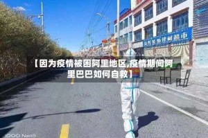 【因为疫情被困阿里地区,疫情期间阿里巴巴如何自救】