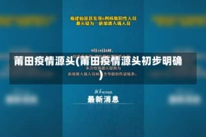 莆田疫情源头(莆田疫情源头初步明确)