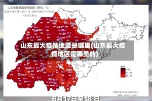 山东最大疫情地区是哪里(山东最大疫情地区是哪里的)