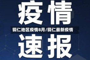 铜仁地区疫情8月/铜仁最新疫情