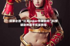 玩家必搜“红龙poker有辅助吗”科技辅助神器手机版教程