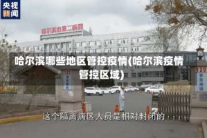 哈尔滨哪些地区管控疫情(哈尔滨疫情管控区域)