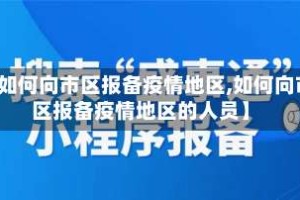 【如何向市区报备疫情地区,如何向市区报备疫情地区的人员】