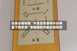 玩家必看教程“中至吉安麻将外卦神器下载安装”掌握辅助功能必胜规则