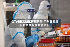 【广州白云地区有疫情吗,广州白云地区有疫情吗最新消息】