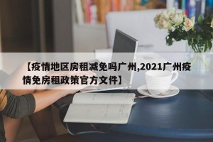 【疫情地区房租减免吗广州,2021广州疫情免房租政策官方文件】