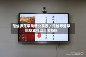 楚雄师范学院就业前景／楚雄师范学院毕业可以当老师吗