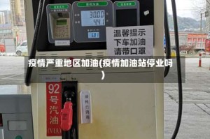疫情严重地区加油(疫情加油站停业吗)