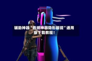 辅助神器“看牌神器隐形眼镜”通用版下载教程！