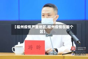 【福州疫情严重地区,福州疫情在哪个区】