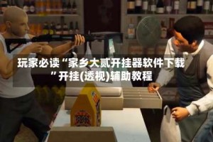 玩家必读“家乡大贰开挂器软件下载”开挂(透视)辅助教程