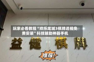 玩家必看教程“欢乐龙城3棋牌透视免费安装”科技辅助神器手机
