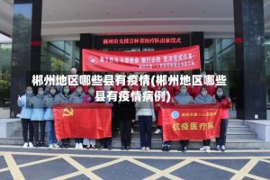 郴州地区哪些县有疫情(郴州地区哪些县有疫情病例)