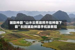辅助神器“山水云南麻将开挂神器下载”科技辅助神器手机版教程