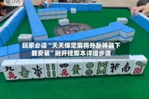 玩家必读“天天保定麻将外卦神器下载安装”附开挂脚本详细步骤