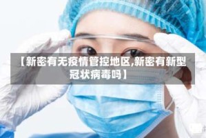 【新密有无疫情管控地区,新密有新型冠状病毒吗】