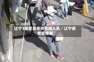 辽宁3地紧急寻找密接人员／辽宁疫情密接者
