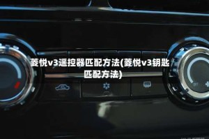 菱悦v3遥控器匹配方法(菱悦v3钥匙匹配方法)