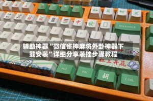 辅助神器“微信雀神麻将外卦神器下载安装”详细分享装挂步骤教程