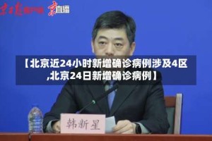【北京近24小时新增确诊病例涉及4区,北京24日新增确诊病例】