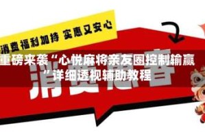 重磅来袭“心悦麻将亲友圈控制输赢”详细透视辅助教程