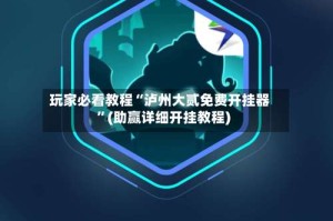 玩家必看教程“泸州大贰免费开挂器”(助赢详细开挂教程)