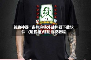 辅助神器“雀神麻将外卦神器下载软件”(透视挂)辅助透视教程