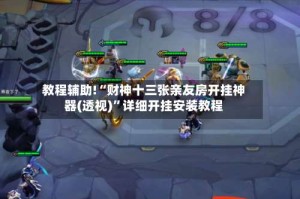 教程辅助!“财神十三张亲友房开挂神器(透视)”详细开挂安装教程