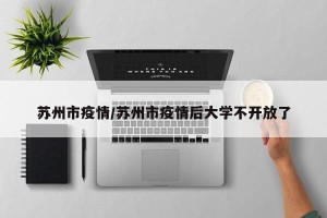 苏州市疫情／苏州市疫情后大学不开放了