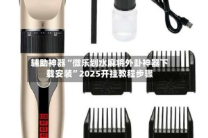 辅助神器“微乐划水麻将外卦神器下载安装”2025开挂教程步骤