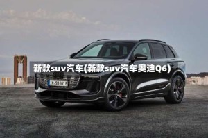 新款suv汽车(新款suv汽车奥迪Q6)