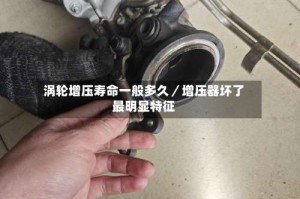 涡轮增压寿命一般多久／增压器坏了最明显特征