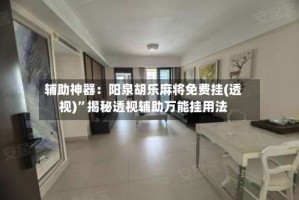 辅助神器：阳泉胡乐麻将免费挂(透视)”揭秘透视辅助万能挂用法