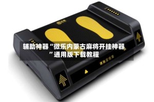 辅助神器“微乐内蒙古麻将开挂神器”通用版下载教程