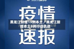 黑龙江新增19例本土／黑龙江新增本土8例行动轨迹